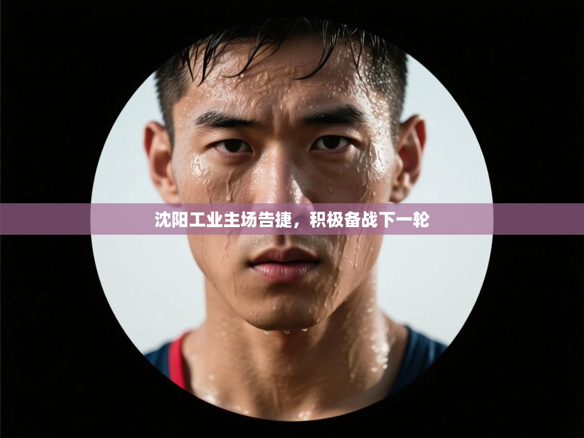 沈阳工业主场告捷,积极备战下一轮 第2张