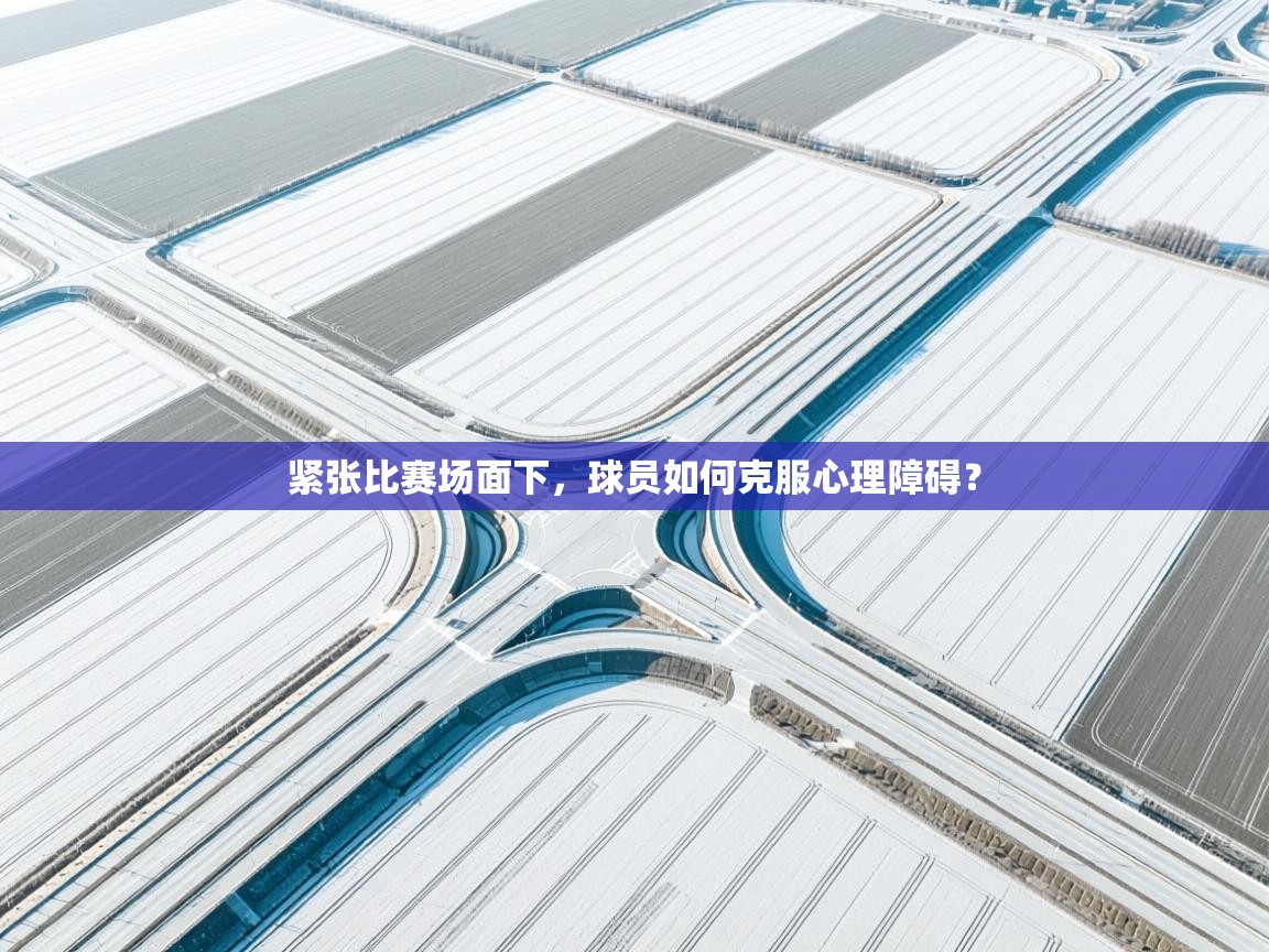 紧张比赛场面下，球员如何克服心理障碍？