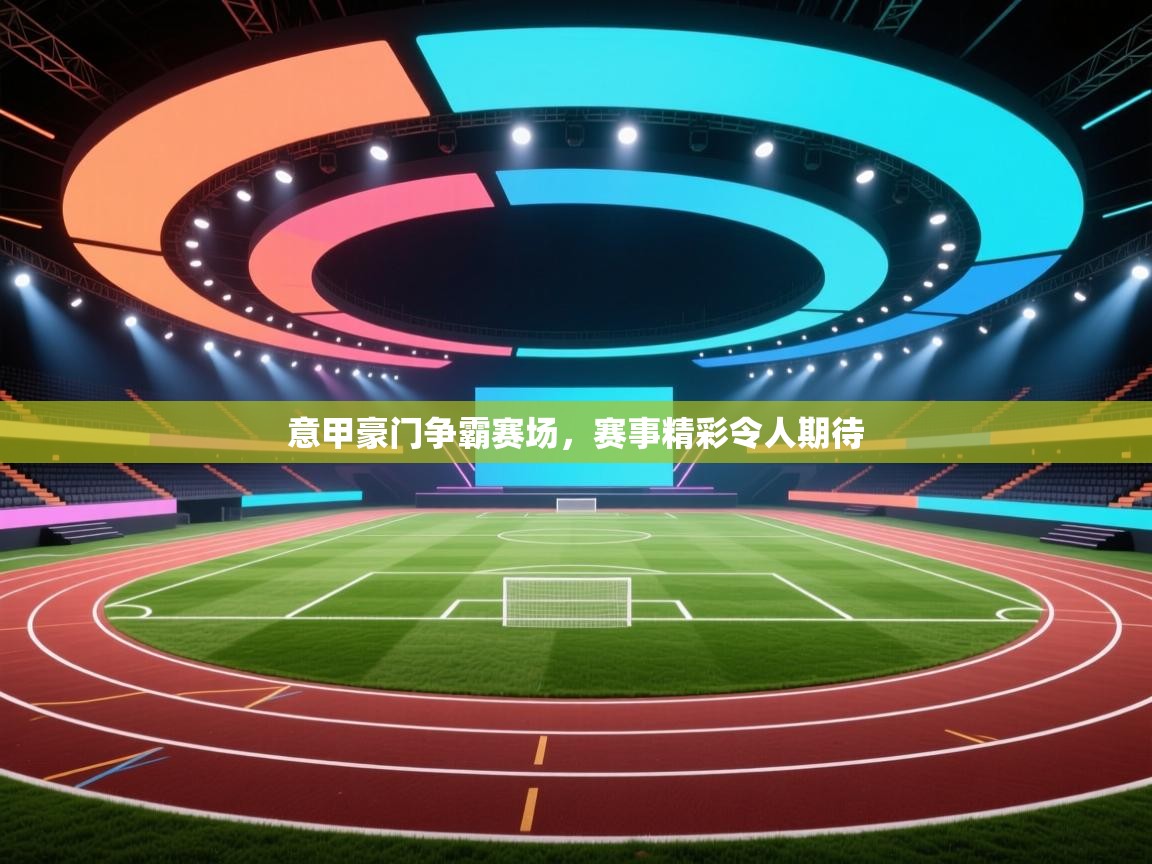 意甲豪门争霸赛场，赛事精彩令人期待