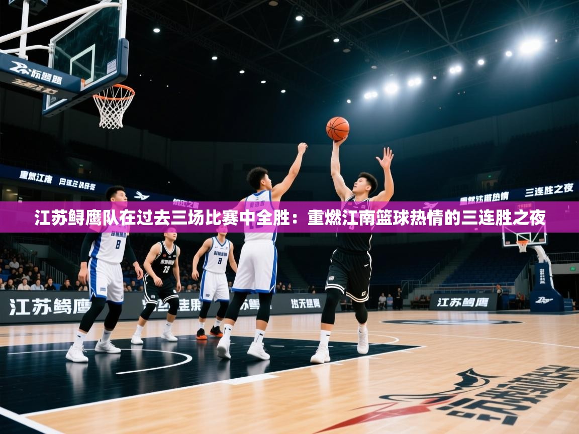 江苏鲟鹰队在过去三场比赛中全胜：重燃江南篮球热情的三连胜之夜  第1张
