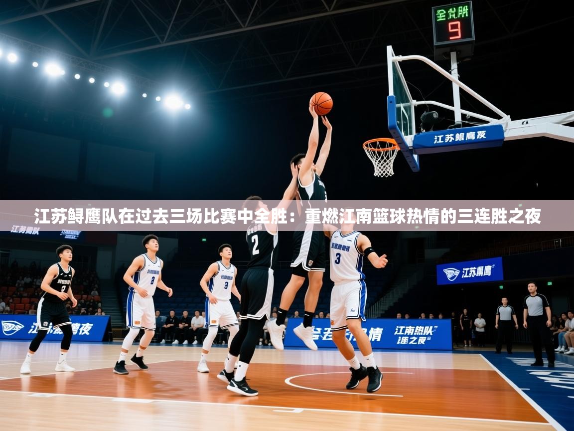 江苏鲟鹰队在过去三场比赛中全胜：重燃江南篮球热情的三连胜之夜  第2张