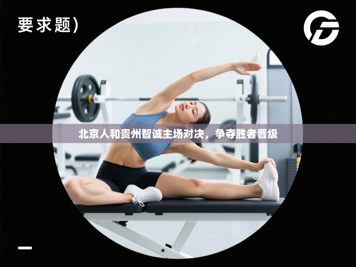 北京人和贵州智诚主场对决,争夺胜者晋级 第1张