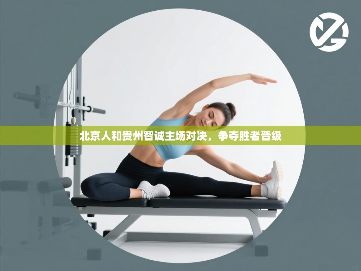 北京人和贵州智诚主场对决,争夺胜者晋级 第2张