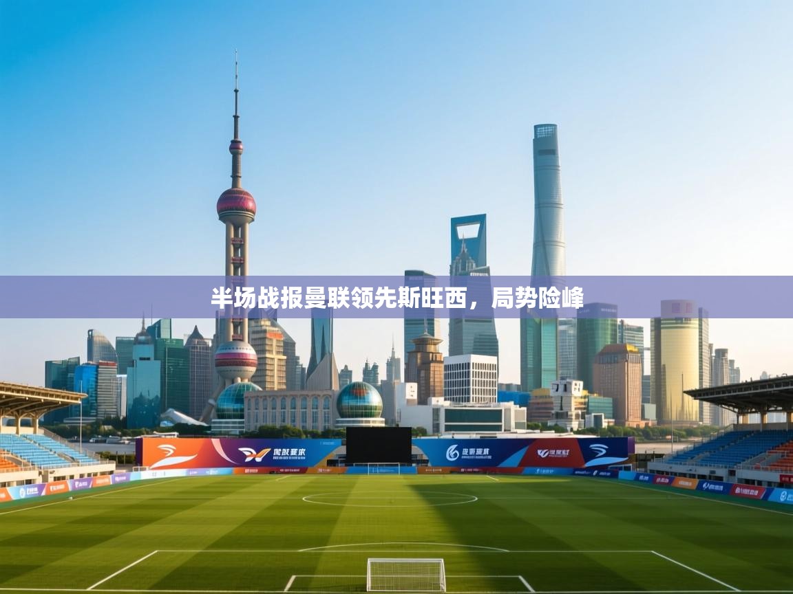 半场战报曼联领先斯旺西，局势险峰