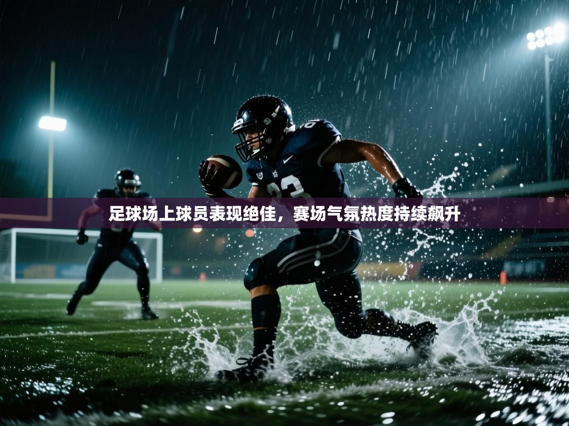 足球场上球员表现绝佳，赛场气氛热度持续飙升