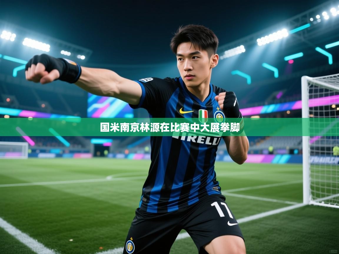 国米南京林源在比赛中大展拳脚
