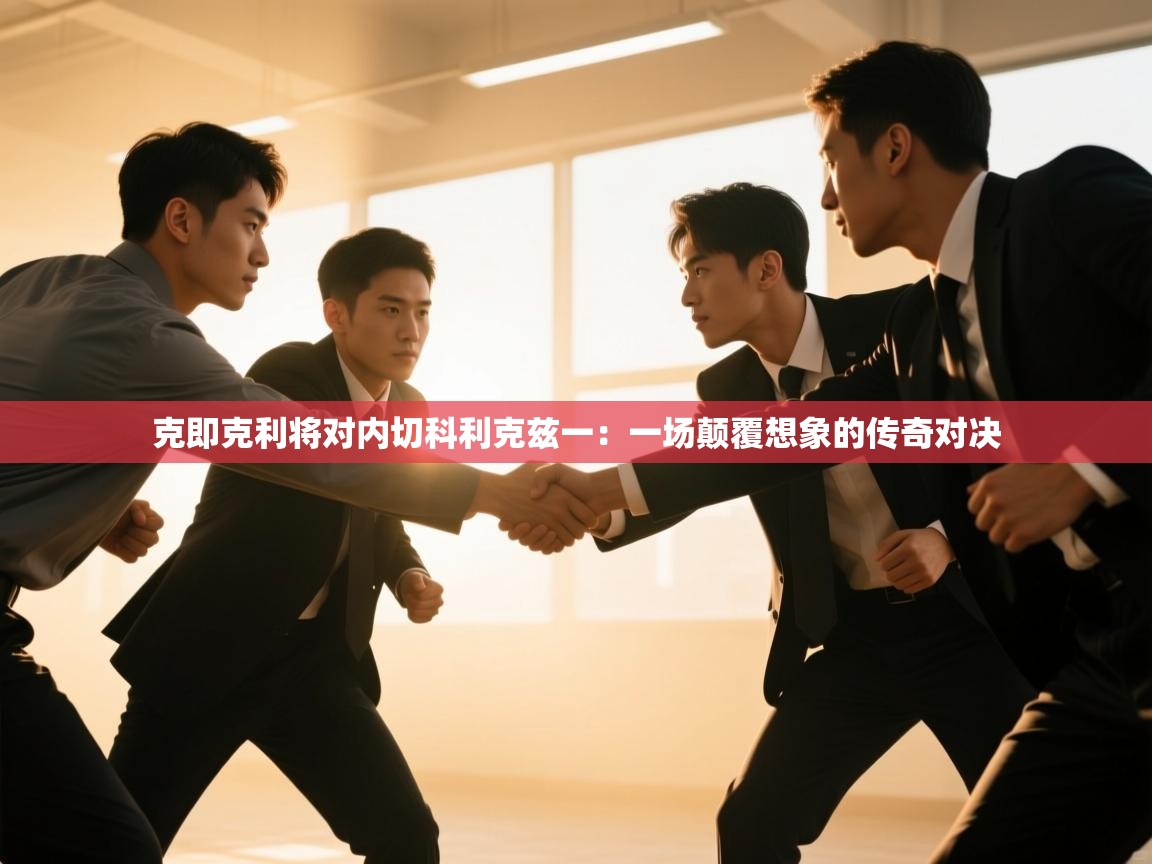 克即克利将对内切科利克兹一：一场颠覆想象的传奇对决