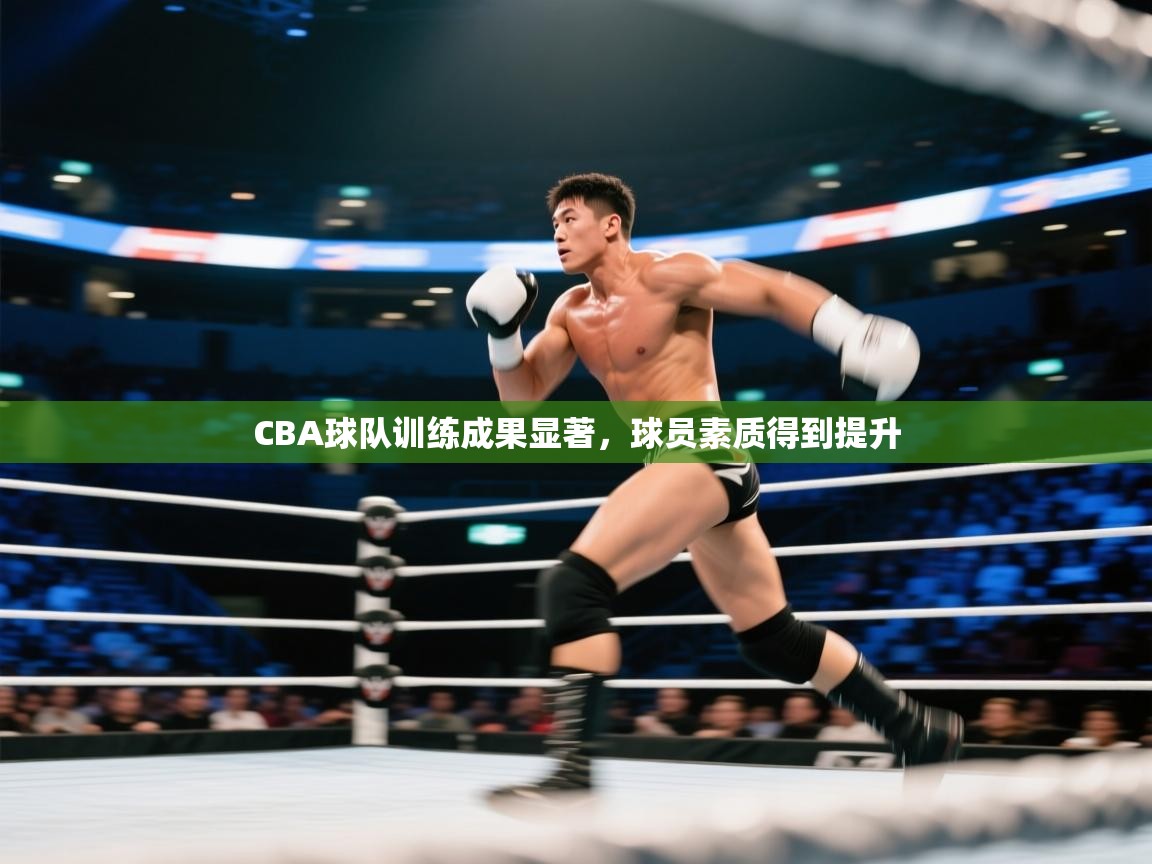 CBA球队训练成果显著,球员素质得到提升 第1张