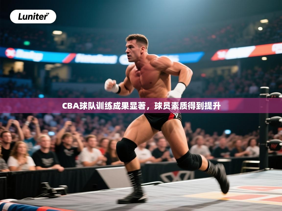 CBA球队训练成果显著,球员素质得到提升 第2张